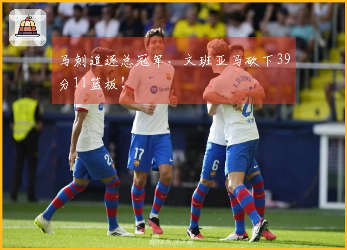 马刺追逐总冠军，文班亚马砍下39分11篮板！