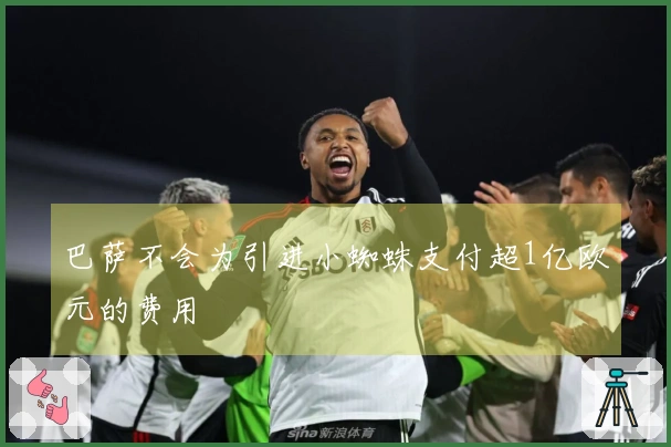 巴萨不会为引进小蜘蛛支付超1亿欧元的费用