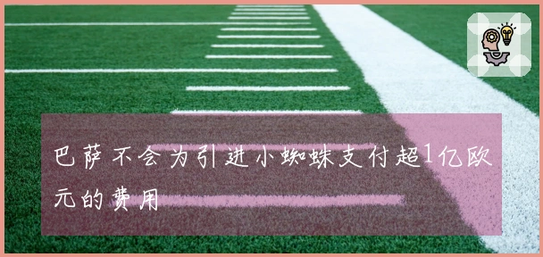 巴萨不会为引进小蜘蛛支付超1亿欧元的费用