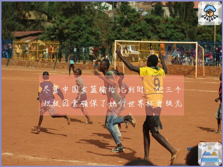 尽管中国女篮输给比利时，但三个积极因素确保了她们世界杯晋级无忧
