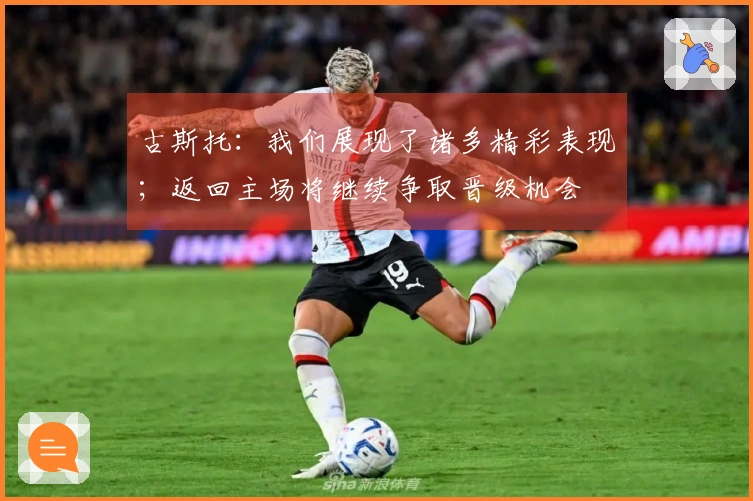 古斯托：我们展现了诸多精彩表现；返回主场将继续争取晋级机会