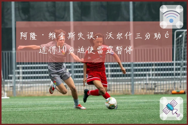 阿隆·维金斯失误，沃尔什三分助队连得10分迫使雷霆暂停