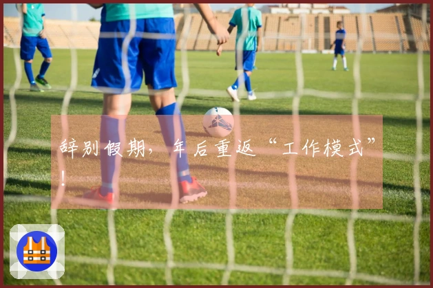 辞别假期，年后重返“工作模式”！