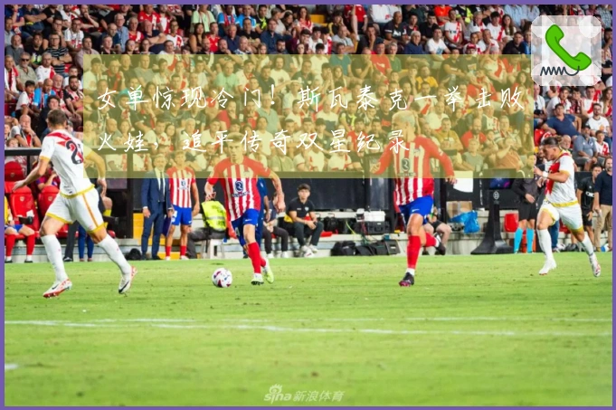 女单惊现冷门！斯瓦泰克一举击败火娃，追平传奇双星纪录