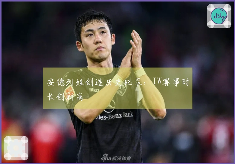 安德列娃创造历史纪录，IW赛事时长创新高