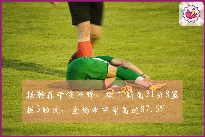 杨瀚森带伤冲锋，砍下新高31分8篮板3助攻，全场命中率高达87.5%