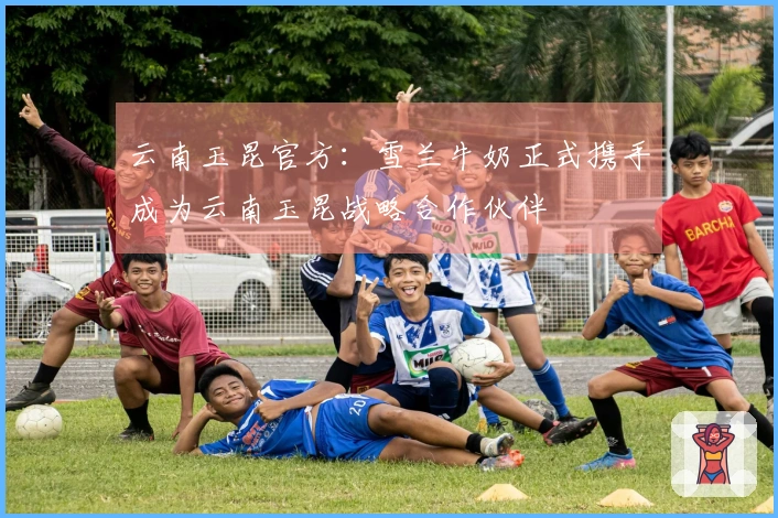 云南玉昆官方：雪兰牛奶正式携手成为云南玉昆战略合作伙伴