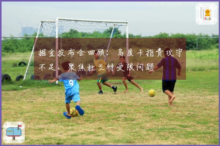 掘金发布会回顾：乌度卡指责攻守不足，聚焦杜兰特受限问题